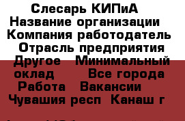 Слесарь КИПиА › Название организации ­ Компания-работодатель › Отрасль предприятия ­ Другое › Минимальный оклад ­ 1 - Все города Работа » Вакансии   . Чувашия респ.,Канаш г.